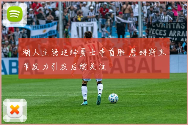 湖人主场逆转勇士夺首胜 詹姆斯末节发力引发后续关注