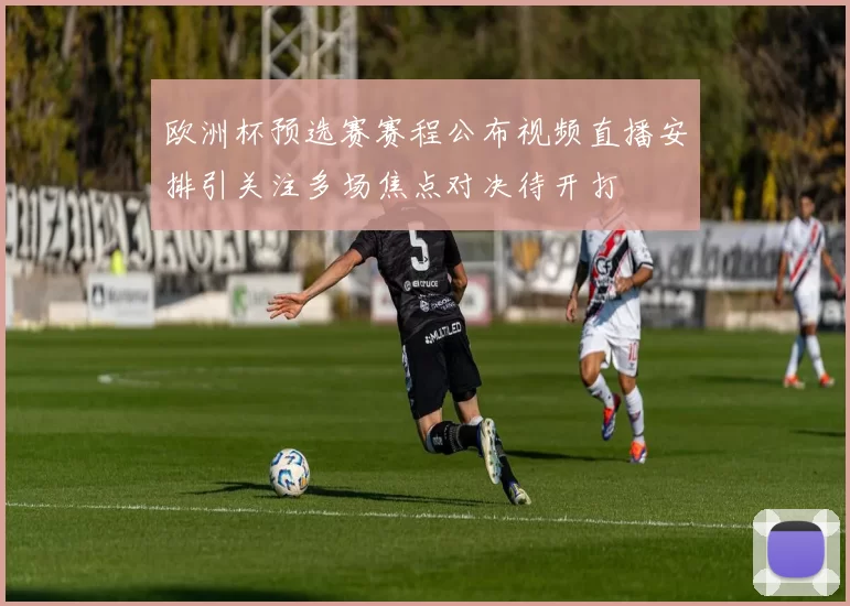 欧洲杯预选赛赛程公布视频直播安排引关注多场焦点对决待开打