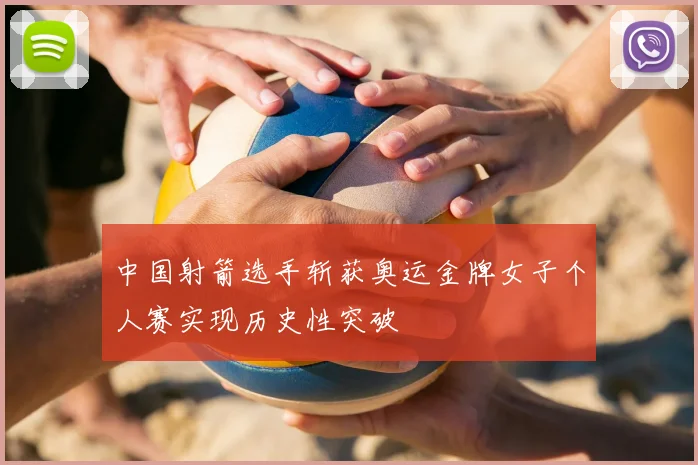 中国射箭选手斩获奥运金牌女子个人赛实现历史性突破