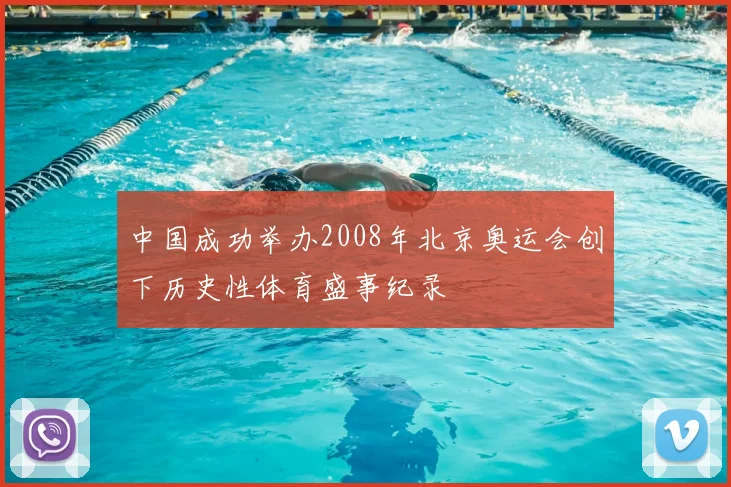 中国成功举办2008年北京奥运会创下历史性体育盛事纪录