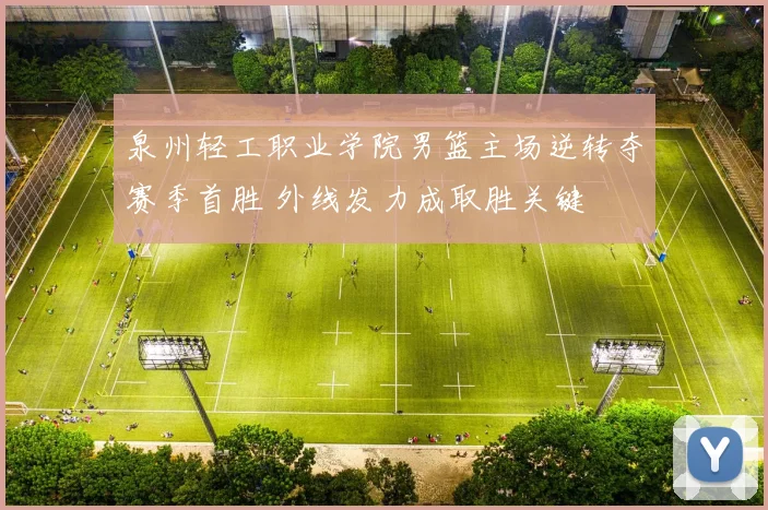 泉州轻工职业学院男篮主场逆转夺赛季首胜 外线发力成取胜关键