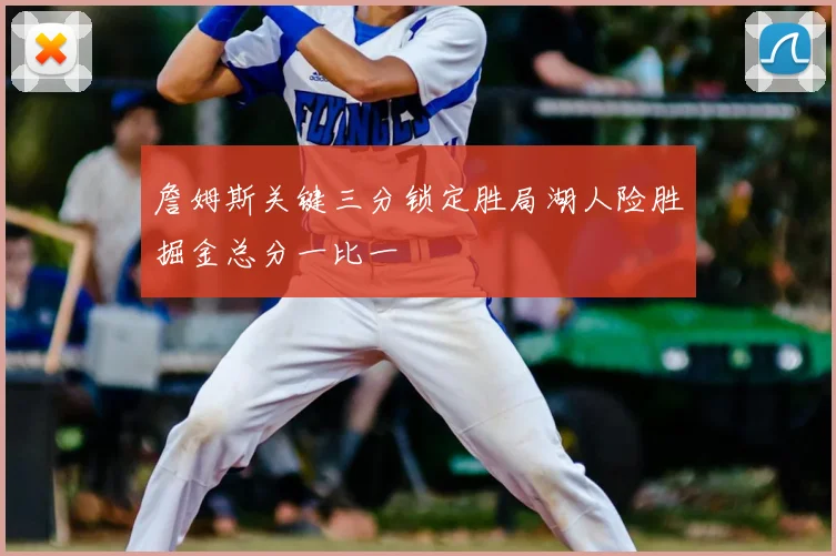 詹姆斯关键三分锁定胜局湖人险胜掘金总分一比一