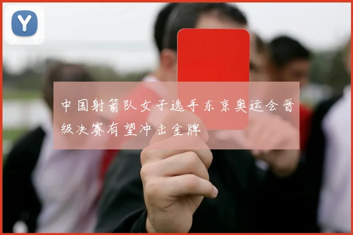 中国射箭队女子选手东京奥运会晋级决赛有望冲击金牌