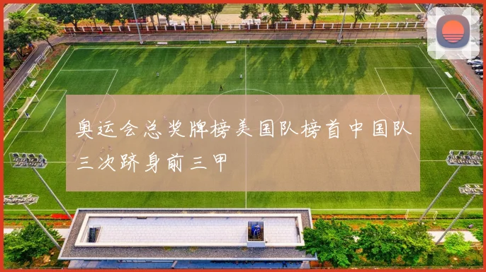 奥运会总奖牌榜美国队榜首中国队三次跻身前三甲