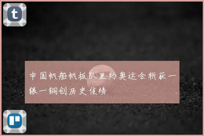 中国帆船帆板队里约奥运会斩获一银一铜创历史佳绩